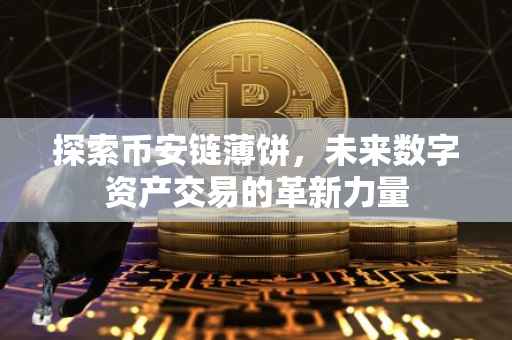 探索币安链薄饼，未来数字资产交易的革新力量