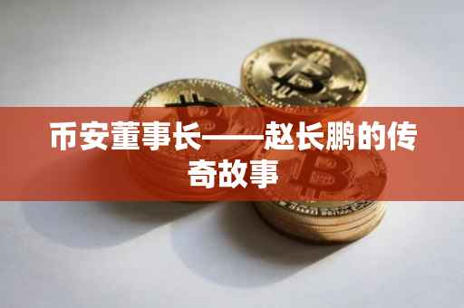 币安董事长——赵长鹏的传奇故事