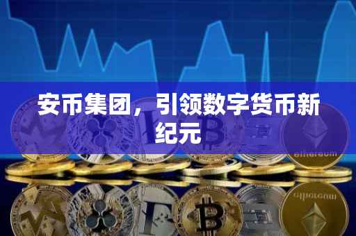 安币集团，引领数字货币新纪元