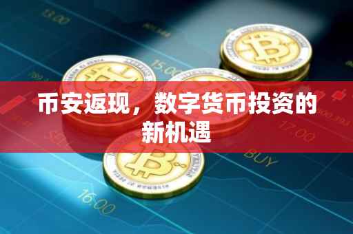 币安返现，数字货币投资的新机遇