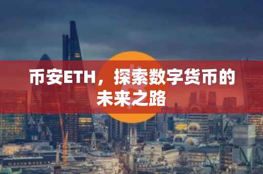 币安ETH，探索数字货币的未来之路