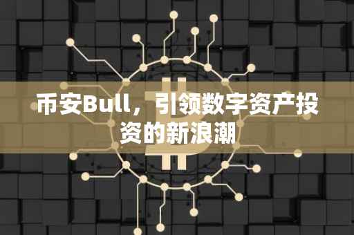 币安Bull，引领数字资产投资的新浪潮