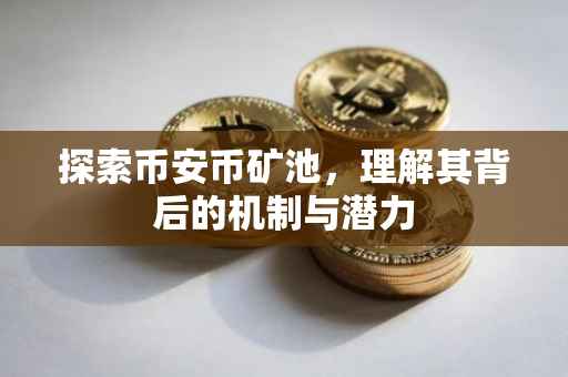 探索币安币矿池，理解其背后的机制与潜力