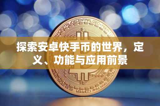 探索安卓快手币的世界，定义、功能与应用前景