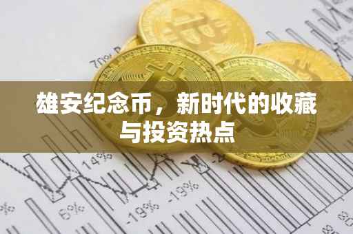 雄安纪念币，新时代的收藏与投资热点