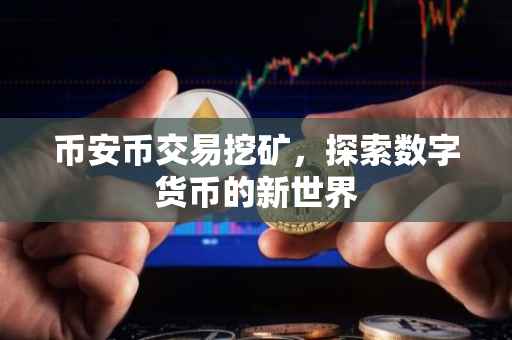 币安币交易挖矿，探索数字货币的新世界