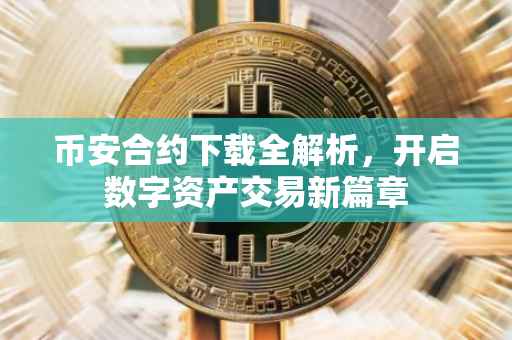 币安合约下载全解析，开启数字资产交易新篇章