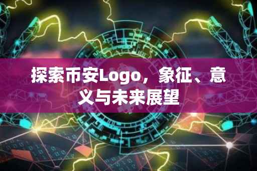 探索币安Logo,象征、意义与未来展望