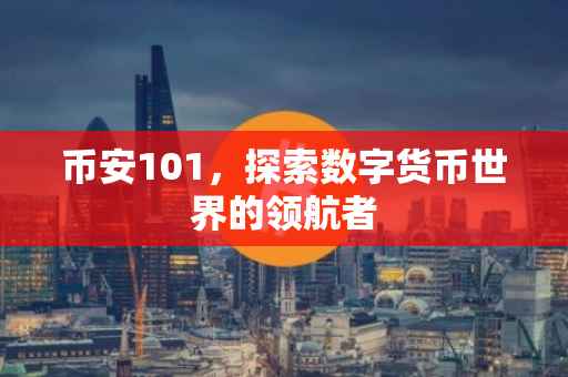 币安101，探索数字货币世界的领航者