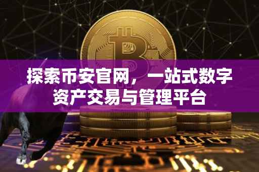 探索币安官网，一站式数字资产交易与管理平台
