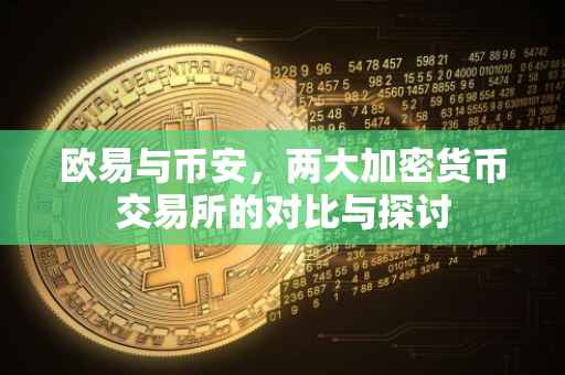 欧易与币安，两大加密货币交易所的对比与探讨