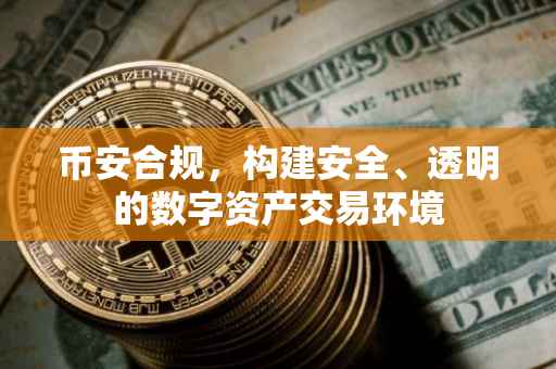 币安合规，构建安全、透明的数字资产交易环境
