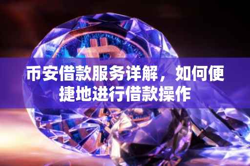 币安借款服务详解，如何便捷地进行借款操作