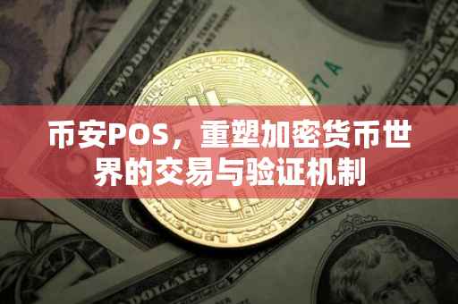 币安POS，重塑加密货币世界的交易与验证机制