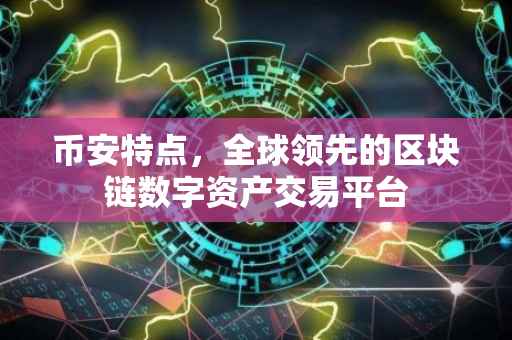 币安特点，全球领先的区块链数字资产交易平台