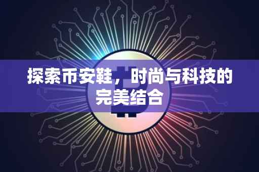 探索币安鞋，时尚与科技的完美结合