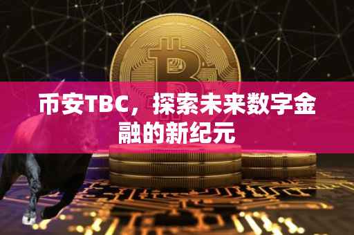 币安TBC，探索未来数字金融的新纪元