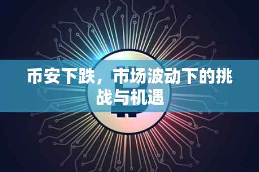 币安下跌，市场波动下的挑战与机遇