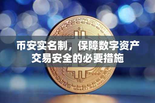 币安实名制，保障数字资产交易安全的必要措施