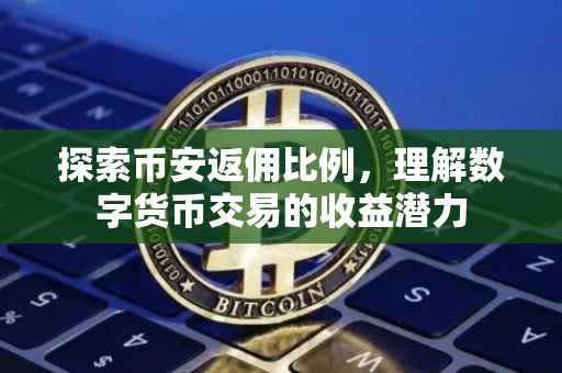 探索币安返佣比例，理解数字货币交易的收益潜力