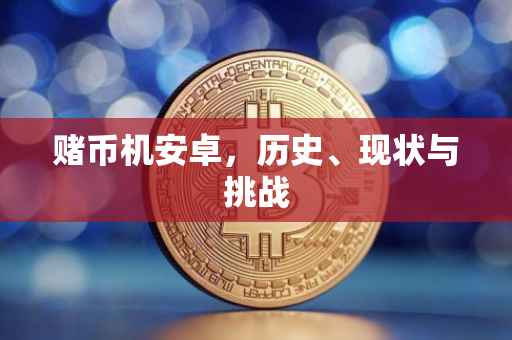 赌币机安卓，历史、现状与挑战
