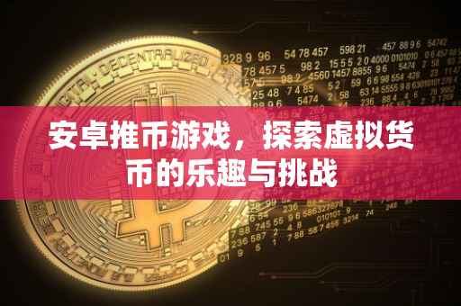 安卓推币游戏，探索虚拟货币的乐趣与挑战