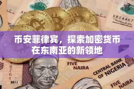 币安菲律宾，探索加密货币在东南亚的新领地