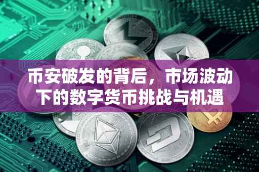 币安破发的背后，市场波动下的数字货币挑战与机遇