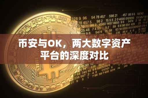 币安与OK，两大数字资产平台的深度对比