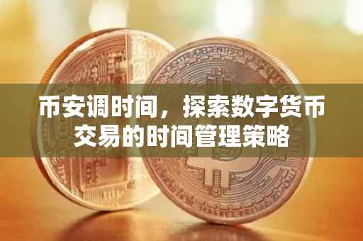 币安调时间，探索数字货币交易的时间管理策略