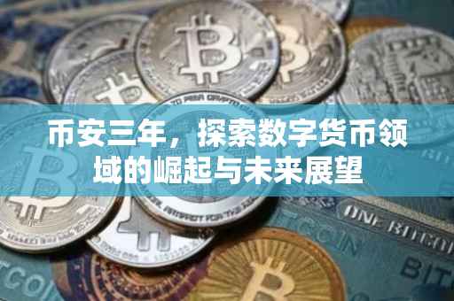 币安三年，探索数字货币领域的崛起与未来展望