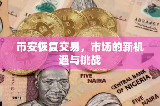 币安恢复交易，市场的新机遇与挑战