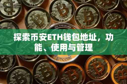 探索币安ETH钱包地址，功能、使用与管理
