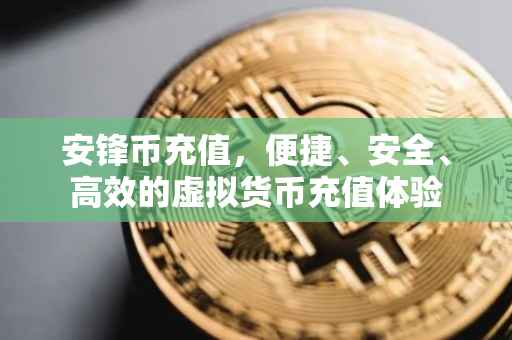 安锋币充值，便捷、安全、高效的虚拟货币充值体验