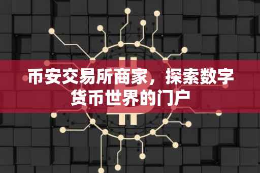 币安交易所商家，探索数字货币世界的门户
