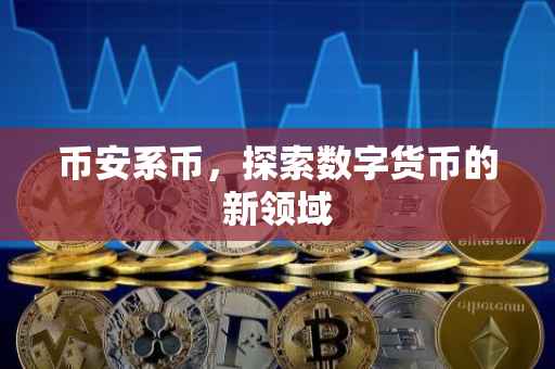 币安系币，探索数字货币的新领域