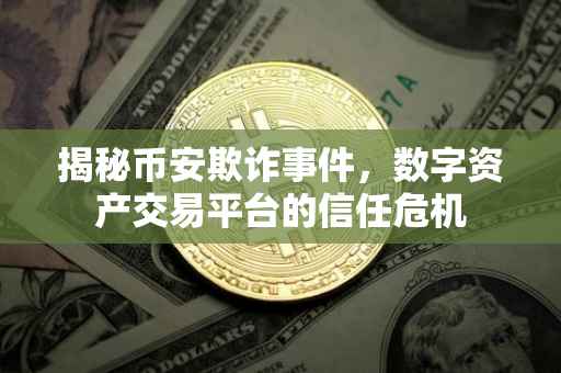 揭秘币安欺诈事件，数字资产交易平台的信任危机
