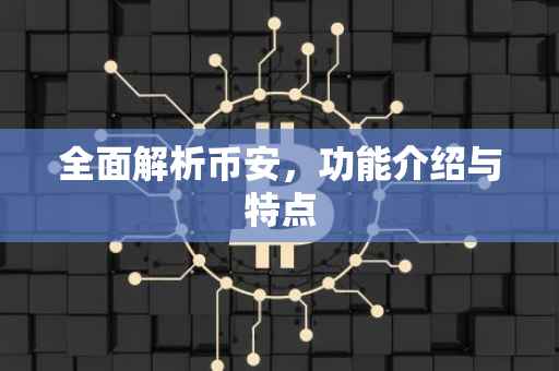 全面解析币安，功能介绍与特点
