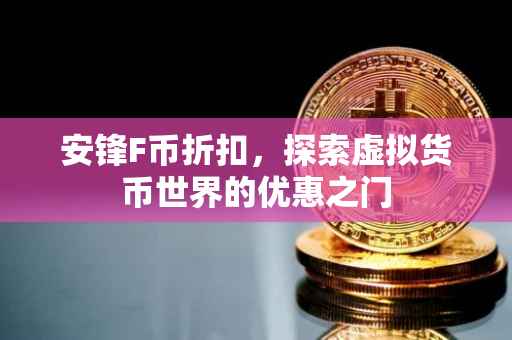 安锋F币折扣，探索虚拟货币世界的优惠之门