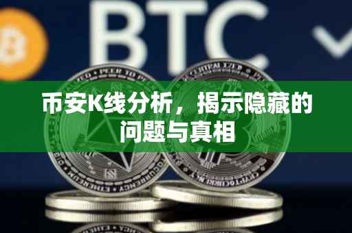 币安K线分析，揭示隐藏的问题与真相