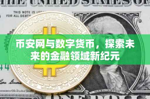 币安网与数字货币，探索未来的金融领域新纪元
