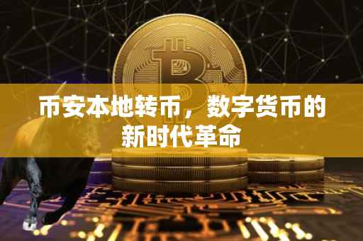 币安本地转币，数字货币的新时代革命