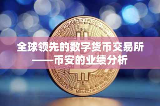 全球领先的数字货币交易所——币安的业绩分析