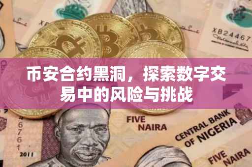 币安合约黑洞，探索数字交易中的风险与挑战