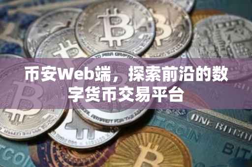 币安Web端，探索前沿的数字货币交易平台