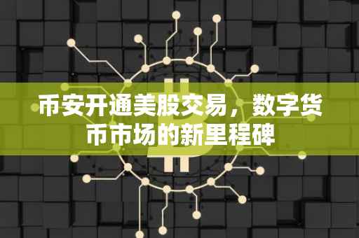 币安开通美股交易，数字货币市场的新里程碑