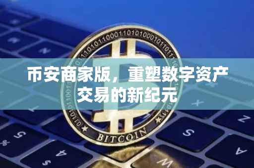 币安商家版，重塑数字资产交易的新纪元