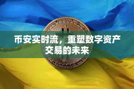 币安实时流，重塑数字资产交易的未来