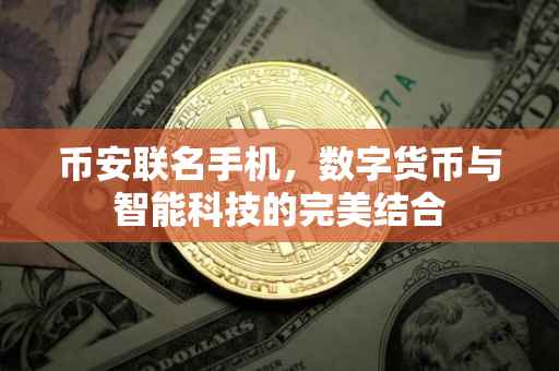 币安联名手机，数字货币与智能科技的完美结合