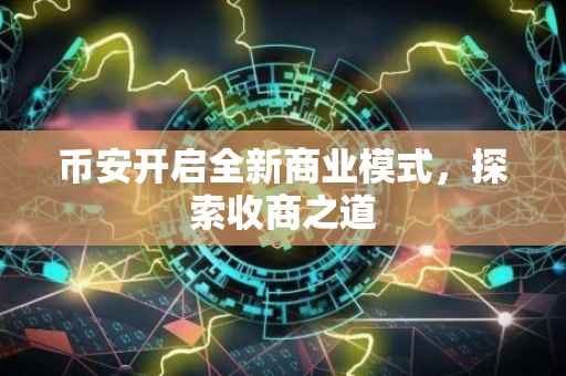币安开启全新商业模式，探索收商之道